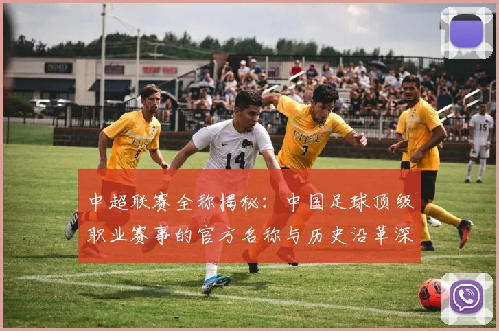 中超联赛全称揭秘：中国足球顶级职业赛事的官方名称与历史沿革深度解析_20260610190513