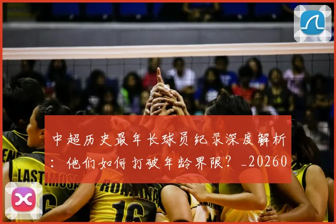 中超历史最年长球员纪录深度解析:他们如何打破年龄界限?_20260610190351
