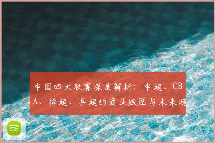 中国四大联赛深度解析：中超、CBA、排超、乒超的商业版图与未来趋势