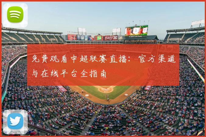免费观看中超联赛直播：官方渠道与在线平台全指南