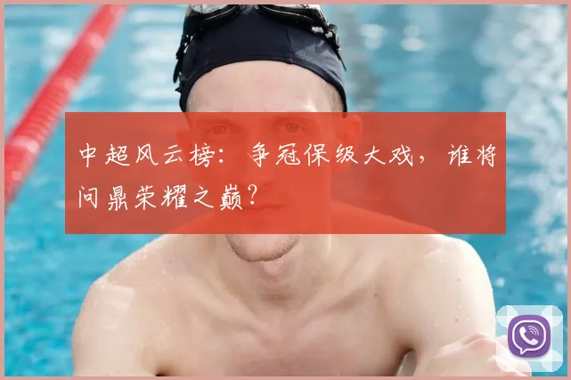 中超风云榜:争冠保级大戏,谁将问鼎荣耀之巅?