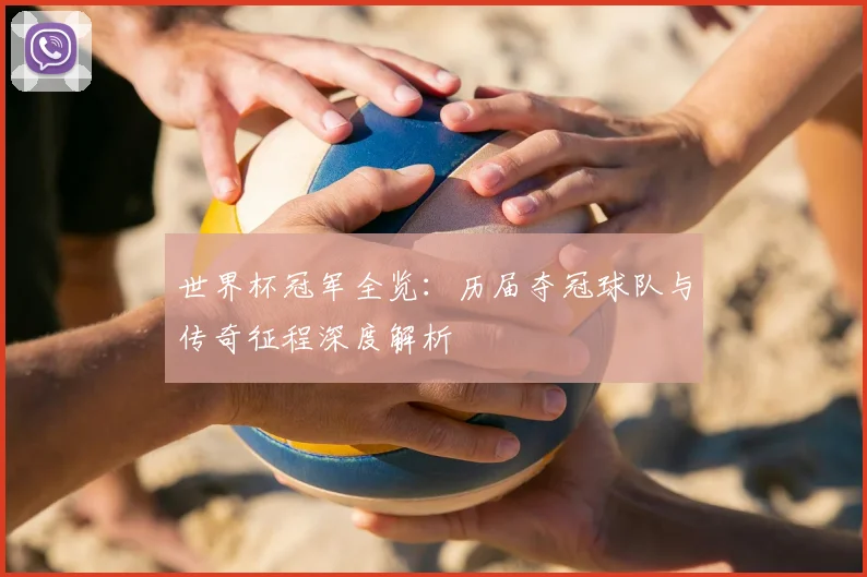 世界杯冠军全览：历届夺冠球队与传奇征程深度解析