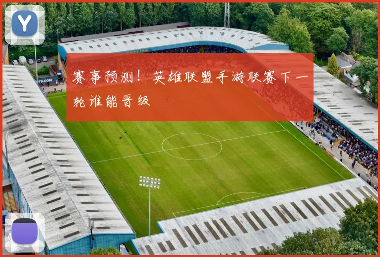 赛事预测！英雄联盟手游联赛下一轮谁能晋级