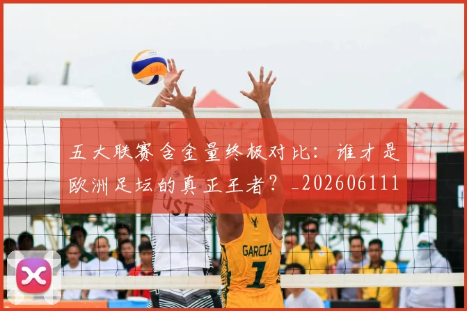 五大联赛含金量终极对比：谁才是欧洲足坛的真正王者？_20260611141033