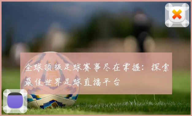 全球顶级足球赛事尽在掌握：探索最佳世界足球直播平台
