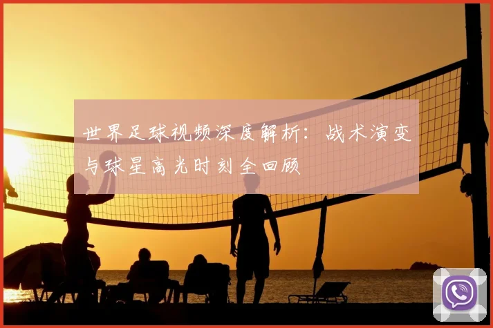 世界足球视频深度解析：战术演变与球星高光时刻全回顾