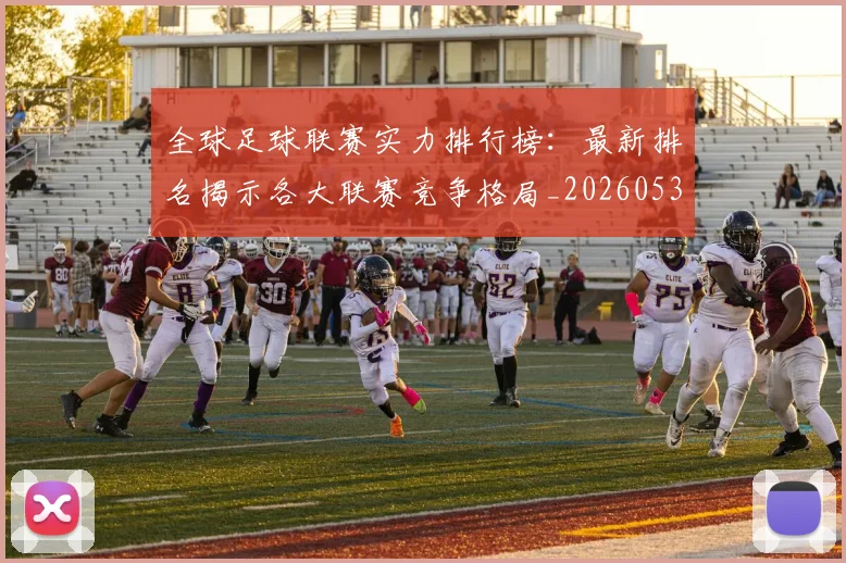 全球足球联赛实力排行榜:最新排名揭示各大联赛竞争格局_20260531210401
