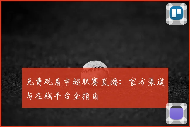 免费观看中超联赛直播:官方渠道与在线平台全指南