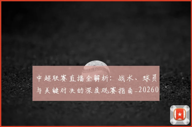 中超联赛直播全解析：战术、球员与关键对决的深度观赛指南_20260611140819