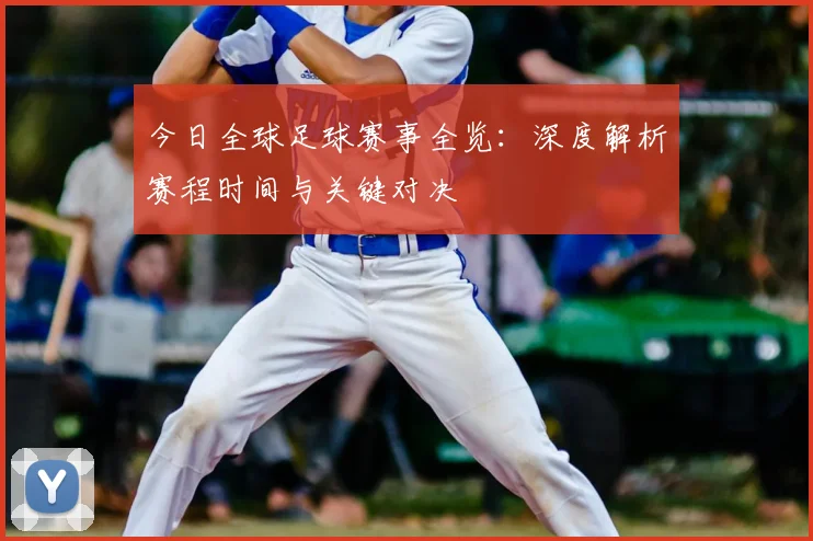 今日全球足球赛事全览：深度解析赛程时间与关键对决
