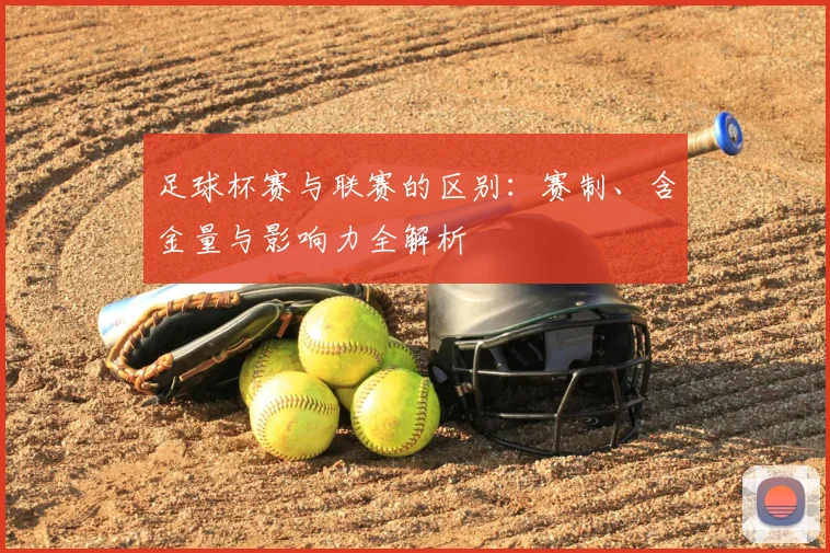 足球杯赛与联赛的区别:赛制、含金量与影响力全解析