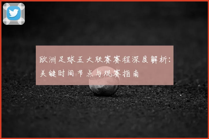欧洲足球五大联赛赛程深度解析:关键时间节点与观赛指南